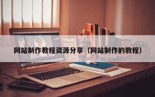 台山网站制作教程资源分享（网站制作的教程）