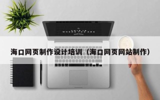 台山海口网页制作设计培训（海口网页网站制作）