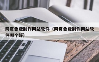 台山网页免费制作网站软件（网页免费制作网站软件哪个好）