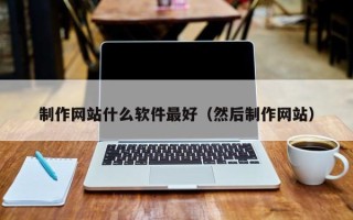 台山制作网站什么软件最好（然后制作网站）