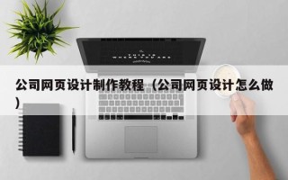 台山公司网页设计制作教程（公司网页设计怎么做）