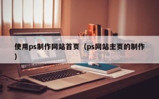 台山使用ps制作网站首页（ps网站主页的制作）
