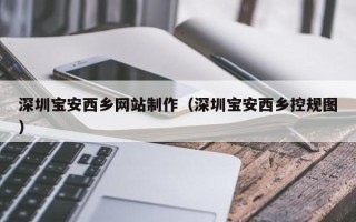 台山深圳宝安西乡网站制作（深圳宝安西乡控规图）